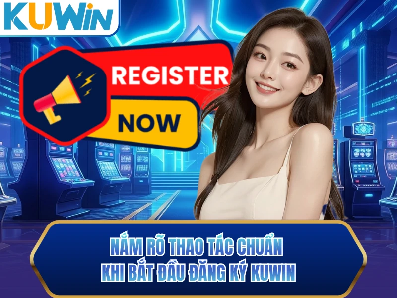 Nắm rõ thao tác chuẩn khi bắt đầu đăng ký KUWIN